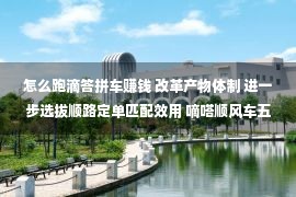 怎么跑滴答拼车赚钱 改革产物体制 进一步选拔顺路定单匹配效用 嘀嗒顺风车五一节前“优选合拼”功能再进级