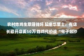 农村炸鸡生意赚钱吗 起底华莱士：有店长称开店要50万 炸鸡代价战“屯子包抄都会”