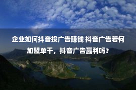 企业如何抖音投广告赚钱 抖音广告若何加盟单干，抖音广告赢利吗？