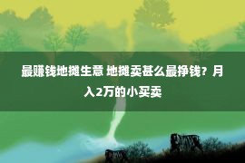 最赚钱地摊生意 地摊卖甚么最挣钱？月入2万的小买卖