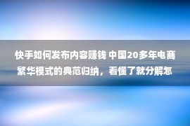 快手如何发布内容赚钱 中国20多年电商繁华模式的典范归纳，看懂了就分解怎样赢利发家了