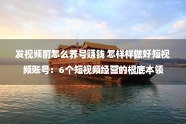 发视频前怎么养号赚钱 怎样样做好短视频账号：6个短视频经营的根底本领