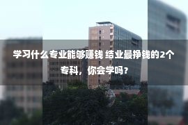 学习什么专业能够赚钱 结业最挣钱的2个专科，你会学吗？