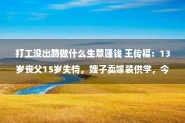 打工没出路做什么生意赚钱 王传福：13岁丧父15岁失恃，嫂子卖嫁装供学，今身价百亿没有忘兄嫂