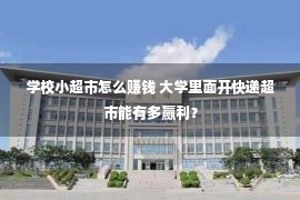 学校小超市怎么赚钱 大学里面开快递超市能有多赢利？