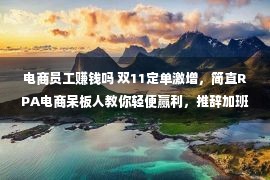 电商员工赚钱吗 双11定单激增，简直RPA电商呆板人教你轻便赢利，推辞加班