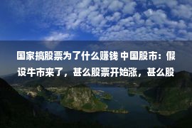 国家搞股票为了什么赚钱 中国股市：假设牛市来了，甚么股票开始涨，甚么股票最终涨？