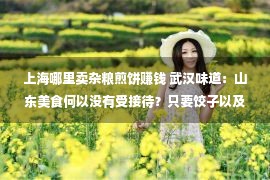 上海哪里卖杂粮煎饼赚钱 武汉味道：山东美食何以没有受接待？只要饺子以及煎饼？