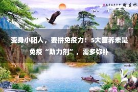  变身小阳人，要拼免疫力！5大营养素是免疫“助力剂”，需多弥补