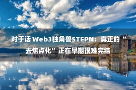  对于话 Web3独角兽STEPN：真正的“去焦点化”正在早期很难完结