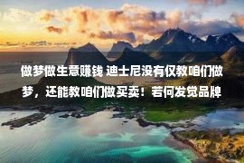 做梦做生意赚钱 迪士尼没有仅教咱们做梦，还能教咱们做买卖！若何发觉品牌价值？