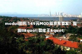 modui团购:149元MOD箱京东首发！魔族II"酷炫王"