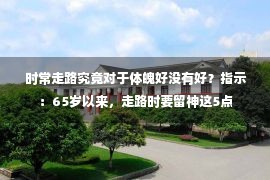  时常走路究竟对于体魄好没有好？指示：65岁以来，走路时要留神这5点