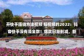 开快手赚钱方法视频 短视频的2022：抖音快手没有是全数！爆款日渐削减，新王行将出生？