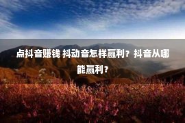 点抖音赚钱 抖动音怎样赢利？抖音从哪能赢利？