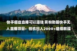 快手哪些直播可以赚钱 男粉助眠快手无人直播项目：挂机日入2000+精细教程