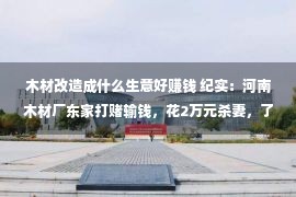 木材改造成什么生意好赚钱 纪实：河南木材厂东家打赌输钱，花2万元杀妻，了局被送进牢狱