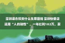 深圳适合投资什么生意赚钱 深圳快餐店运用“人的赌性”，一年红利102万，买卖经值得自创