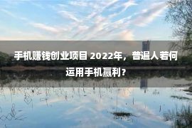 手机赚钱创业项目 2022年，普遍人若何运用手机赢利？