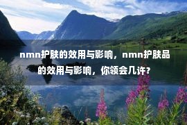  nmn护肤的效用与影响，nmn护肤品的效用与影响，你领会几许？