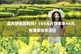  卖月饼很赢利吗？100元月饼老本44元，有商家年年涨价