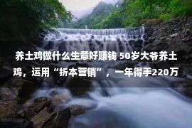 养土鸡做什么生意好赚钱 50岁大爷养土鸡，运用“折本营销”，一年得手220万，你也也许