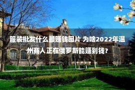 服装批发什么最赚钱图片 为啥2022年温州商人正在俄罗斯能赚到钱？