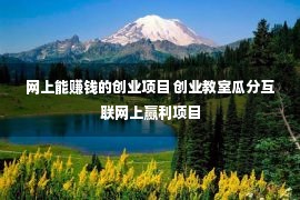 网上能赚钱的创业项目 创业教室瓜分互联网上赢利项目