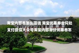 淘宝内部卷怎么赚钱 淘宝优惠券去何处支付微信大众号淘宝内部潜伏优惠卷怎样领用？