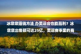 冰墩墩赚钱方法 办奥运会也能赢利？冰墩墩出售额可达25亿，奥运赛事里的商业价值