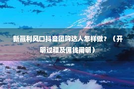  新赢利风口抖音团购达人怎样做？（开明过程及佣钱阐明）