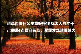 稻草能做什么生意好赚钱 犹太人的才干：掌握6点营商头脑，买卖才华越做越大