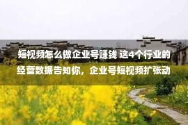 短视频怎么做企业号赚钱 这4个行业的经营数据告知你，企业号短视频扩张动机究竟怎样样？