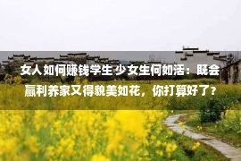 女人如何赚钱学生 少女生何如活：既会赢利养家又得貌美如花，你打算好了？