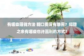 有哪些赚钱方法 糊口费没有够用？缝隙之余有哪些也许赢利的方式？