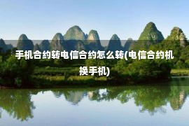 手机合约转电信合约怎么转(电信合约机换手机)