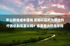 怎么做低成本赚钱 没有以赢利为想法的疗养机制是甚么样？来看看古巴是怎样做的！