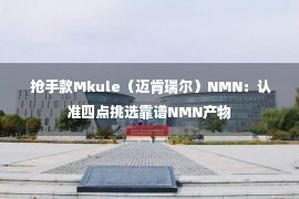  抢手款Mkule（迈肯瑞尔）NMN：认准四点挑选靠谱NMN产物