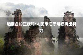 远期合约正规吗:人民币汇率走稳再出利好