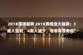 2018赚钱趋势 2018养殖业大趋势：3类人赢利，4类人减少，看看有没有你！