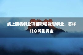 线上赚钱创业项目教程 我想创业，怎样能众筹到资金