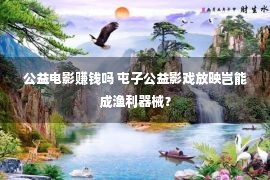 公益电影赚钱吗 屯子公益影戏放映岂能成渔利器械？