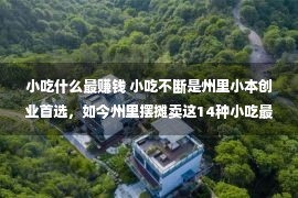 小吃什么最赚钱 小吃不断是州里小本创业首选，如今州里摆摊卖这14种小吃最赢利！