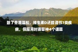  除了骨质蓬松，维生素D还能调节7类疾病，但服用时要留神4个课题