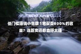 低门槛赚钱小生意 1笔买卖800%的收益？连陈奕迅都直呼太赚