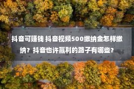 抖音可赚钱 抖音视频500缴纳金怎样缴纳？抖音也许赢利的路子有哪些？