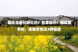  癌症是若何转化的？恶意指示：癌症散布时，体魄常有这4种极度