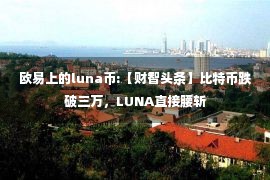 欧易上的luna币:【财智头条】比特币跌破三万，LUNA直接腰斩