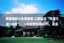 很赚钱的小生意推荐 江西超市“鸡蛋只卖1块钱”，一年反倒赢利67万，买卖经值得自创