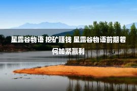 星露谷物语 挖矿赚钱 星露谷物语前期若何加紧赢利